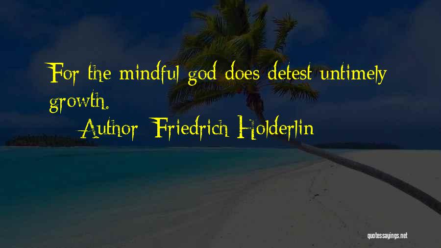 Friedrich Holderlin Quotes: For The Mindful God Does Detest Untimely Growth.