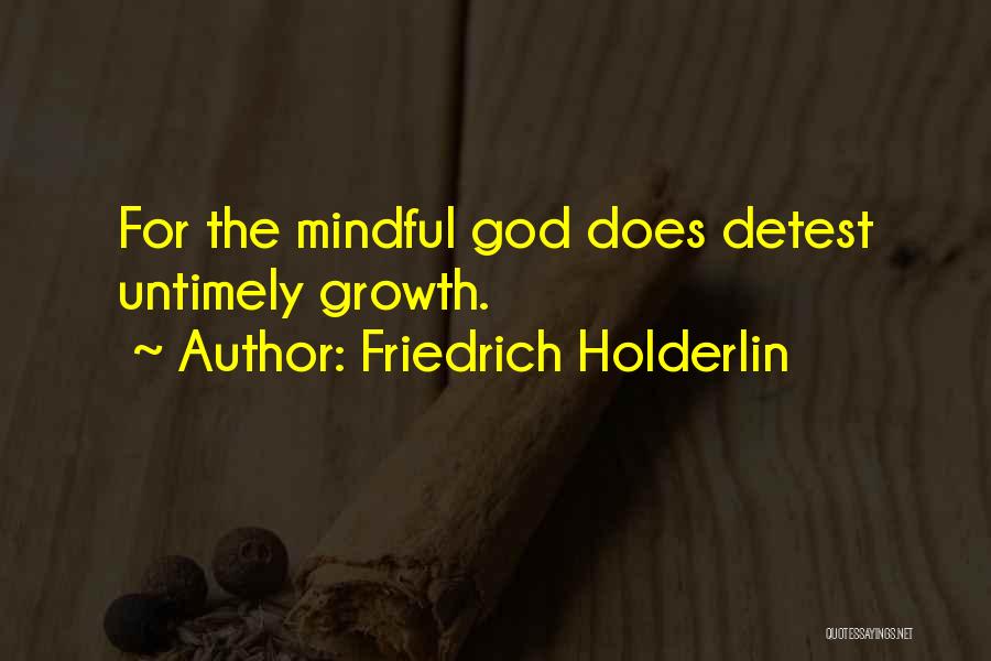 Friedrich Holderlin Quotes: For The Mindful God Does Detest Untimely Growth.