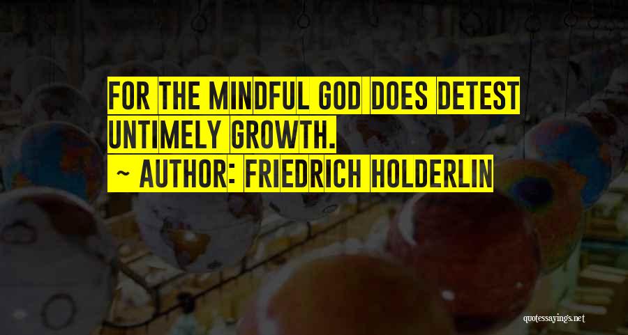 Friedrich Holderlin Quotes: For The Mindful God Does Detest Untimely Growth.