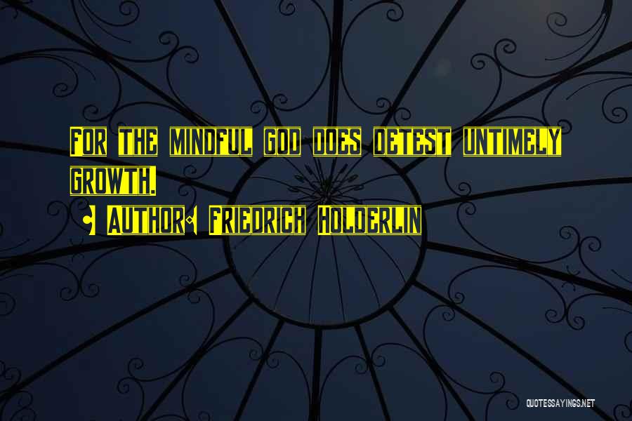 Friedrich Holderlin Quotes: For The Mindful God Does Detest Untimely Growth.