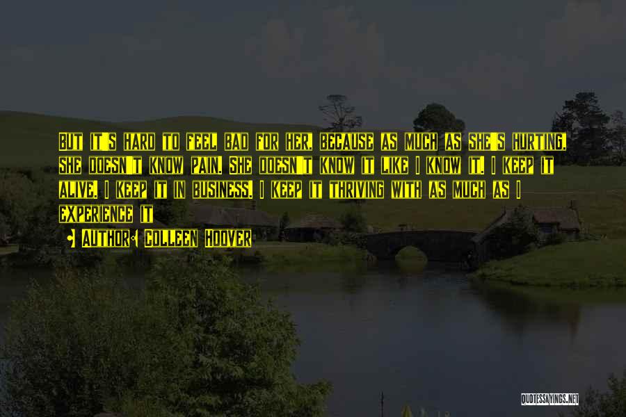 Colleen Hoover Quotes: But It's Hard To Feel Bad For Her, Because As Much As She's Hurting, She Doesn't Know Pain. She Doesn't