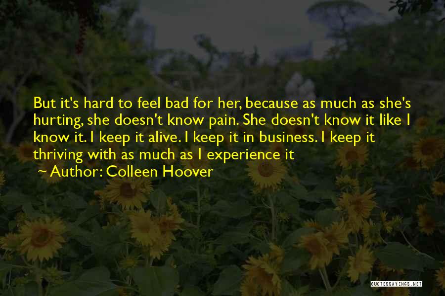 Colleen Hoover Quotes: But It's Hard To Feel Bad For Her, Because As Much As She's Hurting, She Doesn't Know Pain. She Doesn't