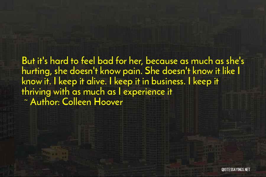 Colleen Hoover Quotes: But It's Hard To Feel Bad For Her, Because As Much As She's Hurting, She Doesn't Know Pain. She Doesn't