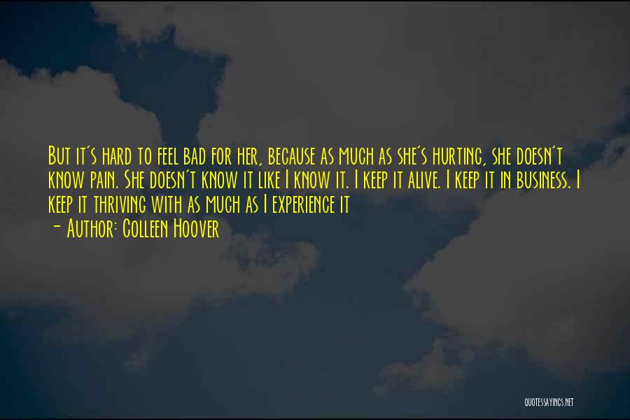 Colleen Hoover Quotes: But It's Hard To Feel Bad For Her, Because As Much As She's Hurting, She Doesn't Know Pain. She Doesn't