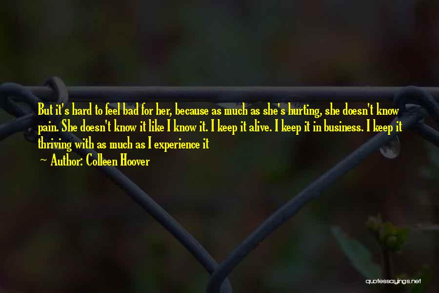 Colleen Hoover Quotes: But It's Hard To Feel Bad For Her, Because As Much As She's Hurting, She Doesn't Know Pain. She Doesn't