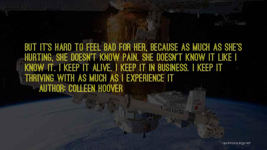 Colleen Hoover Quotes: But It's Hard To Feel Bad For Her, Because As Much As She's Hurting, She Doesn't Know Pain. She Doesn't