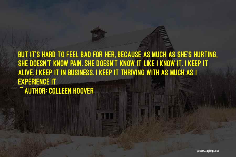 Colleen Hoover Quotes: But It's Hard To Feel Bad For Her, Because As Much As She's Hurting, She Doesn't Know Pain. She Doesn't