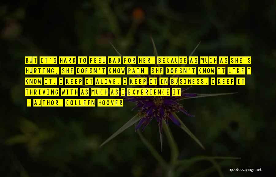 Colleen Hoover Quotes: But It's Hard To Feel Bad For Her, Because As Much As She's Hurting, She Doesn't Know Pain. She Doesn't