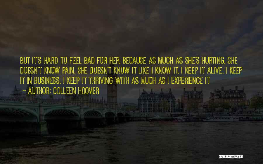 Colleen Hoover Quotes: But It's Hard To Feel Bad For Her, Because As Much As She's Hurting, She Doesn't Know Pain. She Doesn't