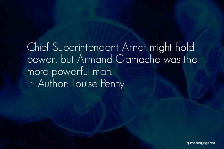 Louise Penny Quotes: Chief Superintendent Arnot Might Hold Power, But Armand Gamache Was The More Powerful Man.
