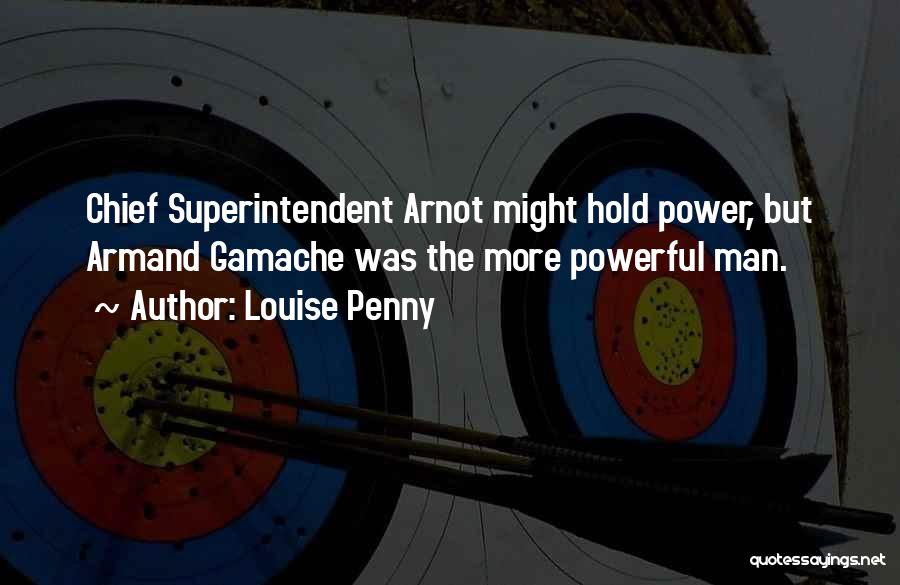 Louise Penny Quotes: Chief Superintendent Arnot Might Hold Power, But Armand Gamache Was The More Powerful Man.