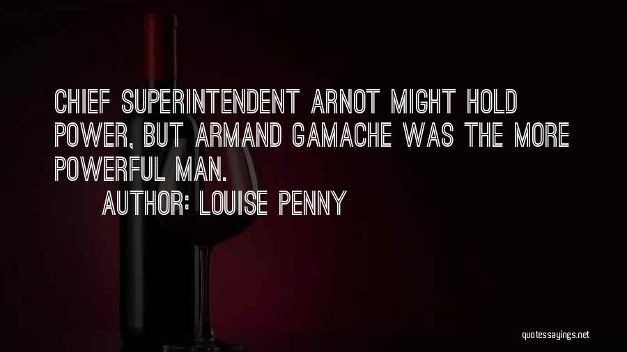 Louise Penny Quotes: Chief Superintendent Arnot Might Hold Power, But Armand Gamache Was The More Powerful Man.