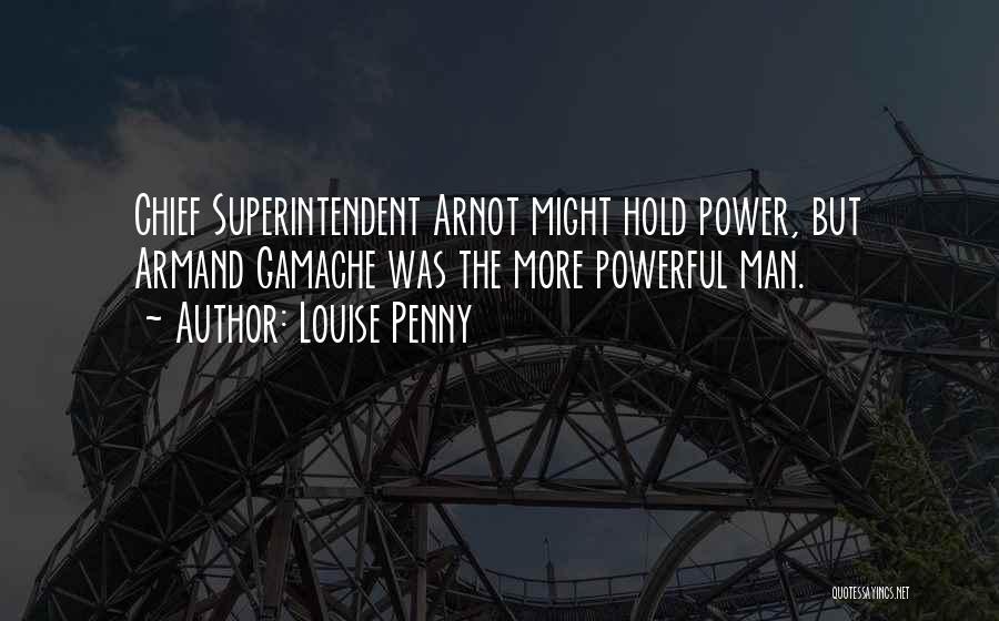 Louise Penny Quotes: Chief Superintendent Arnot Might Hold Power, But Armand Gamache Was The More Powerful Man.