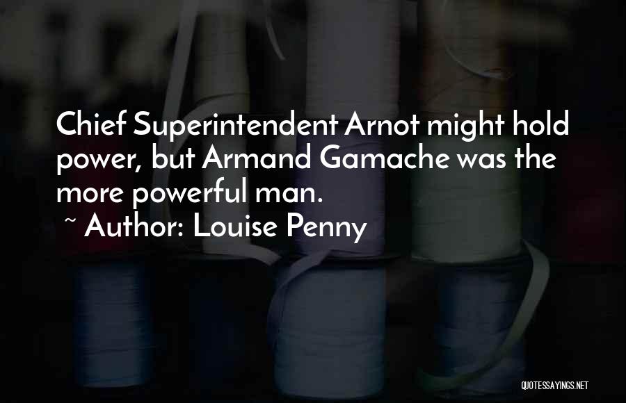 Louise Penny Quotes: Chief Superintendent Arnot Might Hold Power, But Armand Gamache Was The More Powerful Man.