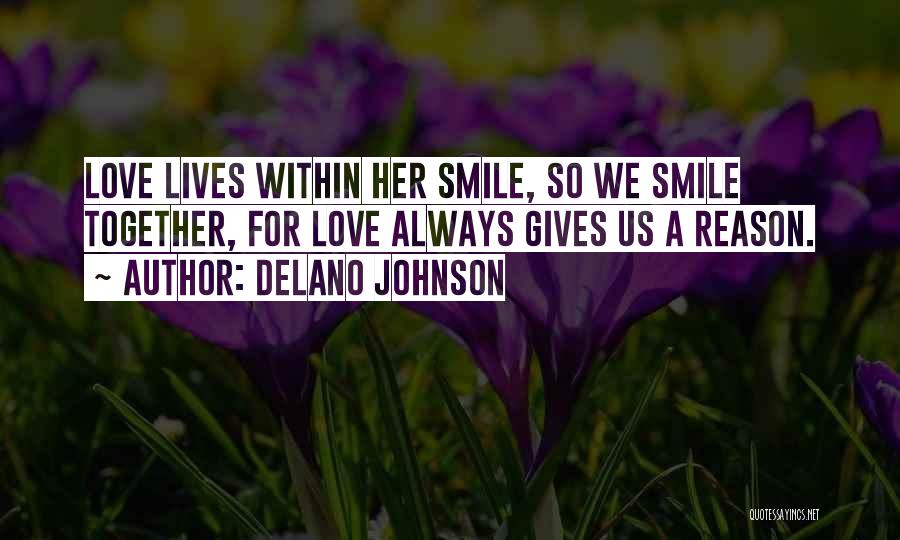 Delano Johnson Quotes: Love Lives Within Her Smile, So We Smile Together, For Love Always Gives Us A Reason.