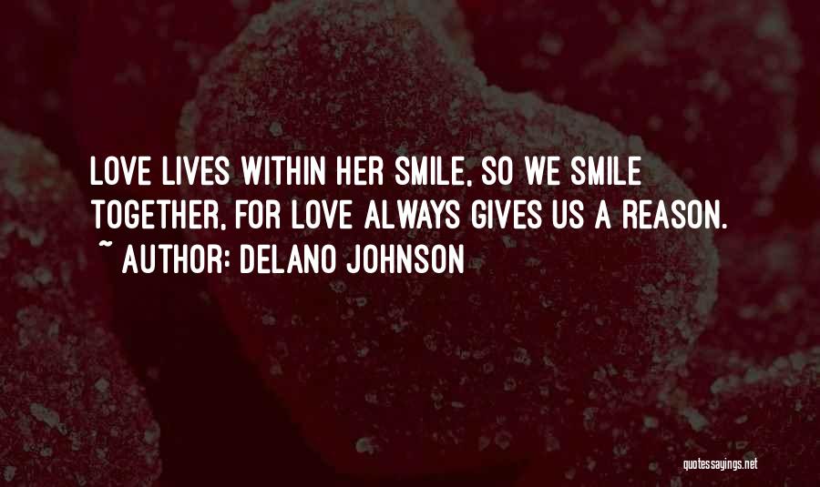 Delano Johnson Quotes: Love Lives Within Her Smile, So We Smile Together, For Love Always Gives Us A Reason.