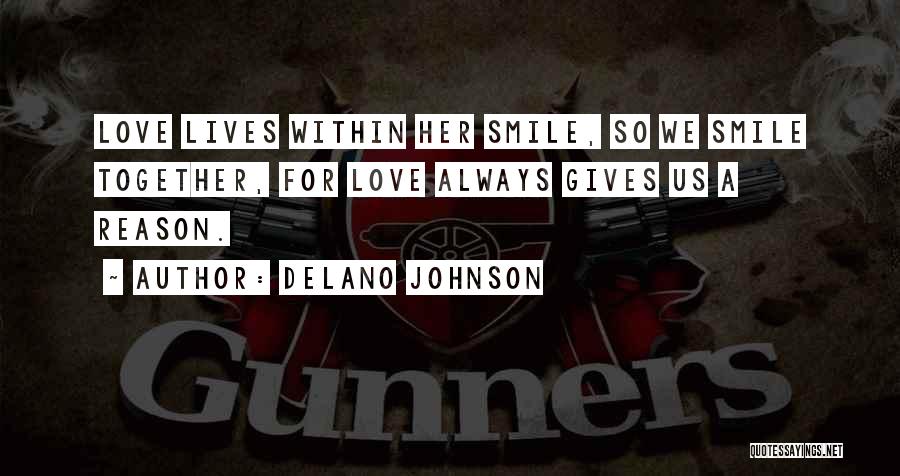 Delano Johnson Quotes: Love Lives Within Her Smile, So We Smile Together, For Love Always Gives Us A Reason.