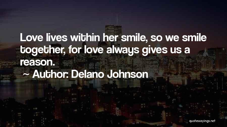 Delano Johnson Quotes: Love Lives Within Her Smile, So We Smile Together, For Love Always Gives Us A Reason.