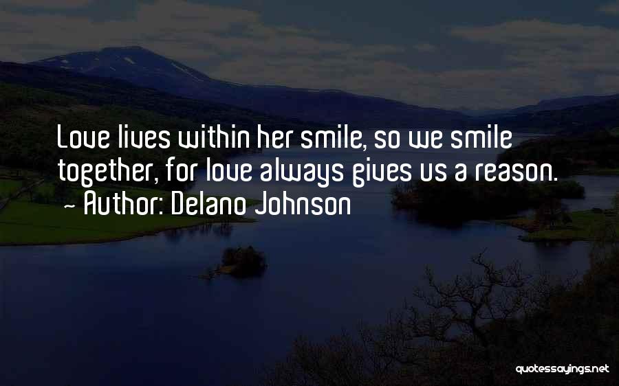 Delano Johnson Quotes: Love Lives Within Her Smile, So We Smile Together, For Love Always Gives Us A Reason.