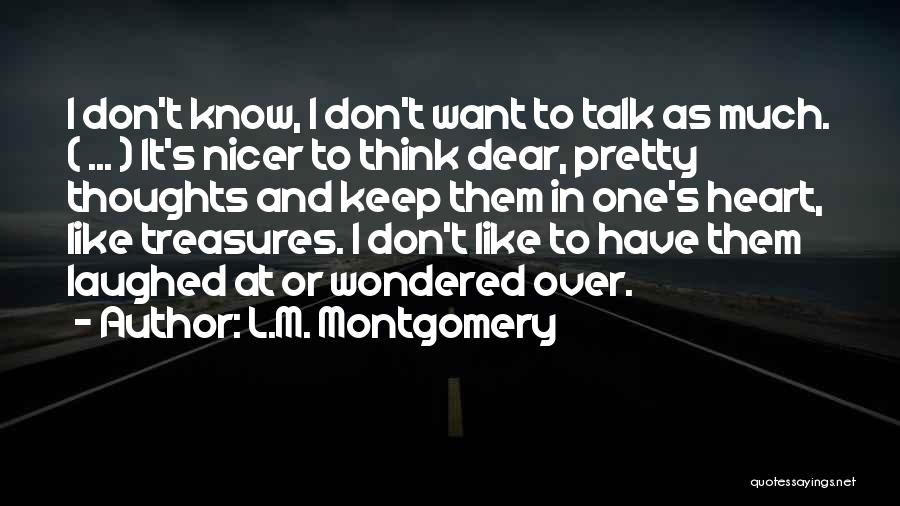 L.M. Montgomery Quotes: I Don't Know, I Don't Want To Talk As Much. ( ... ) It's Nicer To Think Dear, Pretty Thoughts