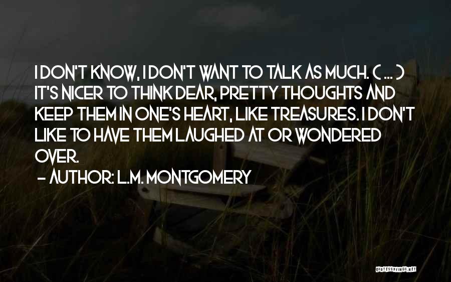L.M. Montgomery Quotes: I Don't Know, I Don't Want To Talk As Much. ( ... ) It's Nicer To Think Dear, Pretty Thoughts
