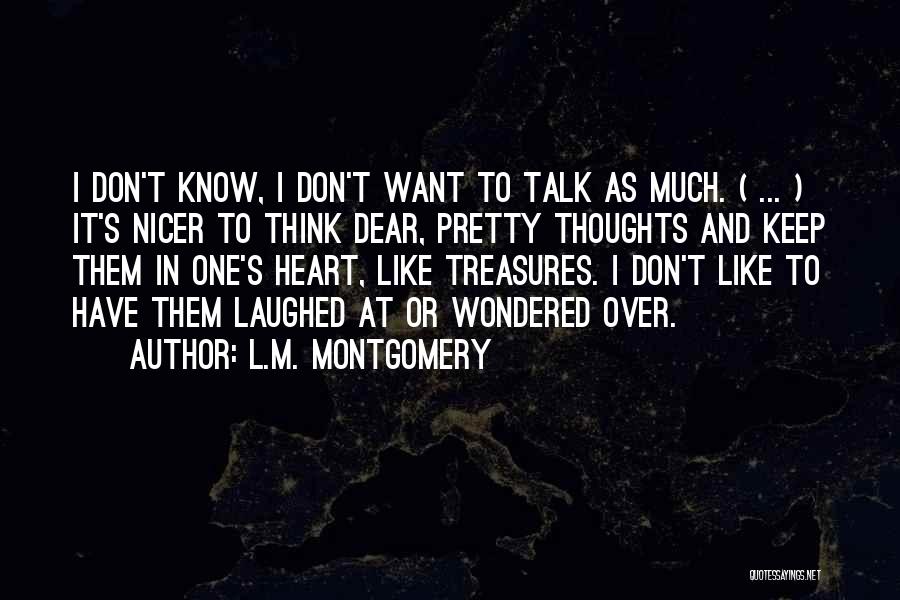 L.M. Montgomery Quotes: I Don't Know, I Don't Want To Talk As Much. ( ... ) It's Nicer To Think Dear, Pretty Thoughts
