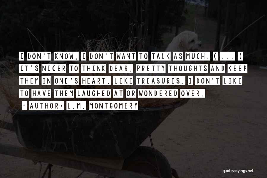 L.M. Montgomery Quotes: I Don't Know, I Don't Want To Talk As Much. ( ... ) It's Nicer To Think Dear, Pretty Thoughts