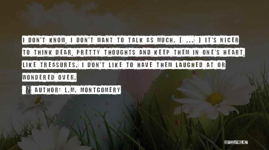 L.M. Montgomery Quotes: I Don't Know, I Don't Want To Talk As Much. ( ... ) It's Nicer To Think Dear, Pretty Thoughts