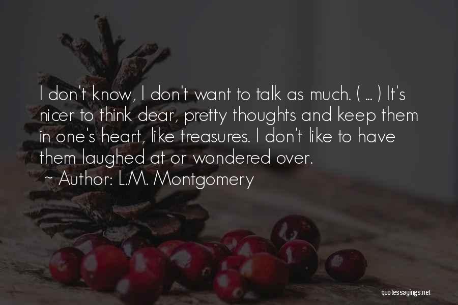 L.M. Montgomery Quotes: I Don't Know, I Don't Want To Talk As Much. ( ... ) It's Nicer To Think Dear, Pretty Thoughts