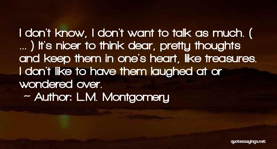 L.M. Montgomery Quotes: I Don't Know, I Don't Want To Talk As Much. ( ... ) It's Nicer To Think Dear, Pretty Thoughts