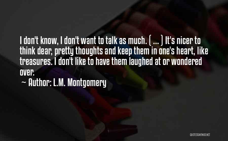 L.M. Montgomery Quotes: I Don't Know, I Don't Want To Talk As Much. ( ... ) It's Nicer To Think Dear, Pretty Thoughts