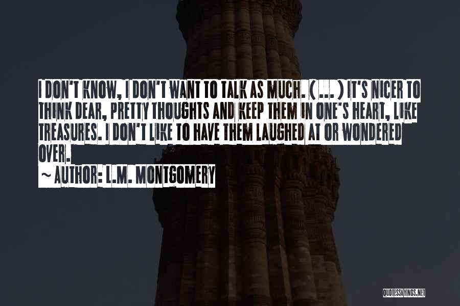 L.M. Montgomery Quotes: I Don't Know, I Don't Want To Talk As Much. ( ... ) It's Nicer To Think Dear, Pretty Thoughts