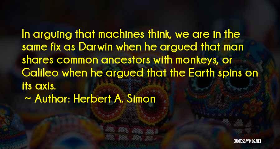 Herbert A. Simon Quotes: In Arguing That Machines Think, We Are In The Same Fix As Darwin When He Argued That Man Shares Common