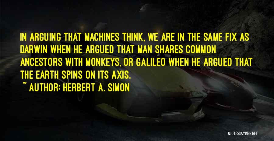 Herbert A. Simon Quotes: In Arguing That Machines Think, We Are In The Same Fix As Darwin When He Argued That Man Shares Common