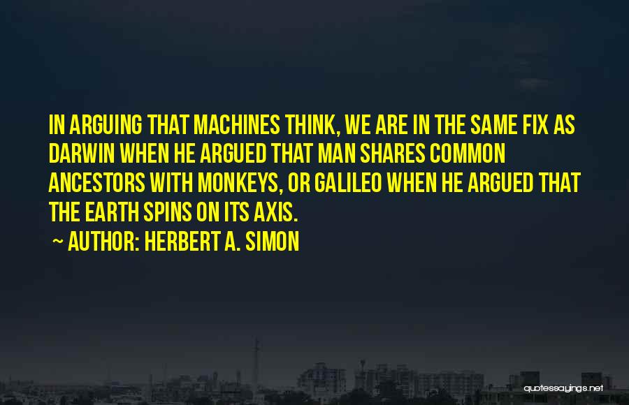 Herbert A. Simon Quotes: In Arguing That Machines Think, We Are In The Same Fix As Darwin When He Argued That Man Shares Common