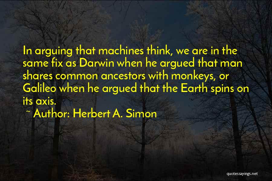 Herbert A. Simon Quotes: In Arguing That Machines Think, We Are In The Same Fix As Darwin When He Argued That Man Shares Common