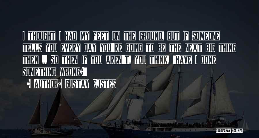 Gustav Ejstes Quotes: I Thought I Had My Feet On The Ground, But If Someone Tells You Every Day You're Going To Be