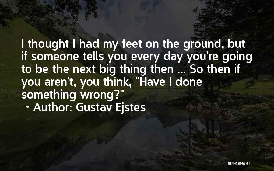 Gustav Ejstes Quotes: I Thought I Had My Feet On The Ground, But If Someone Tells You Every Day You're Going To Be