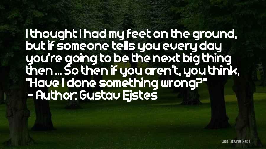 Gustav Ejstes Quotes: I Thought I Had My Feet On The Ground, But If Someone Tells You Every Day You're Going To Be