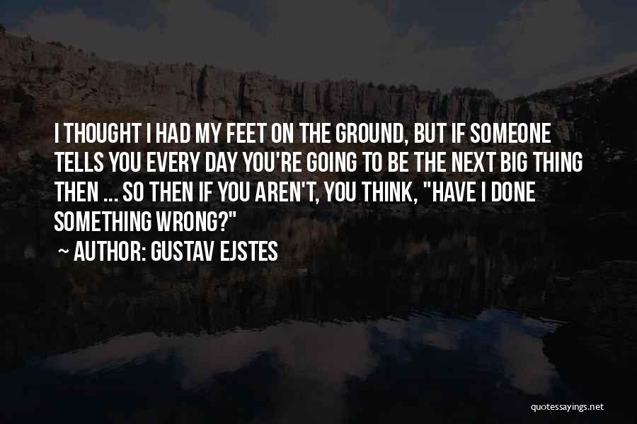 Gustav Ejstes Quotes: I Thought I Had My Feet On The Ground, But If Someone Tells You Every Day You're Going To Be