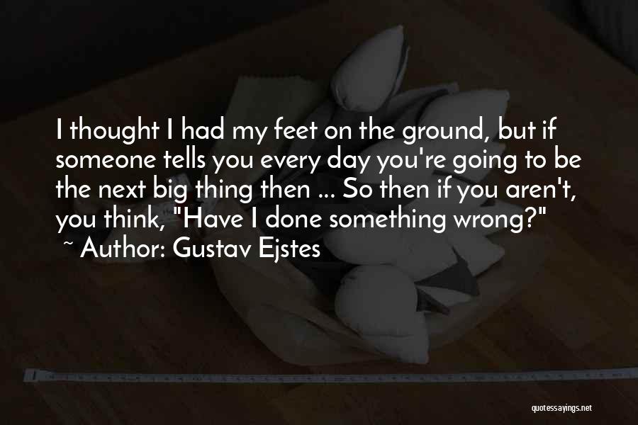 Gustav Ejstes Quotes: I Thought I Had My Feet On The Ground, But If Someone Tells You Every Day You're Going To Be
