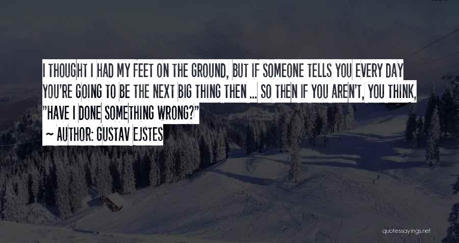 Gustav Ejstes Quotes: I Thought I Had My Feet On The Ground, But If Someone Tells You Every Day You're Going To Be