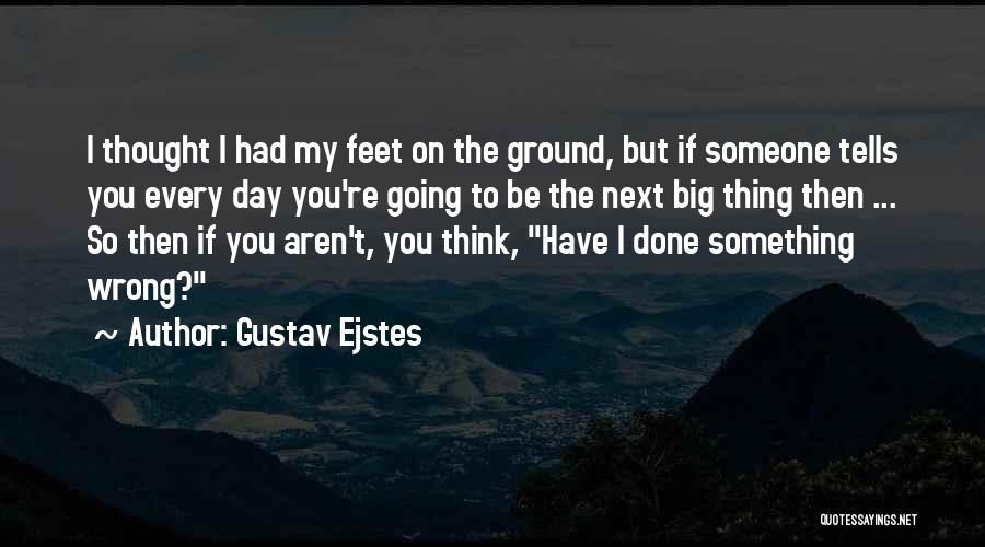 Gustav Ejstes Quotes: I Thought I Had My Feet On The Ground, But If Someone Tells You Every Day You're Going To Be