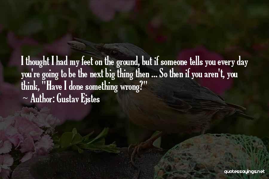Gustav Ejstes Quotes: I Thought I Had My Feet On The Ground, But If Someone Tells You Every Day You're Going To Be