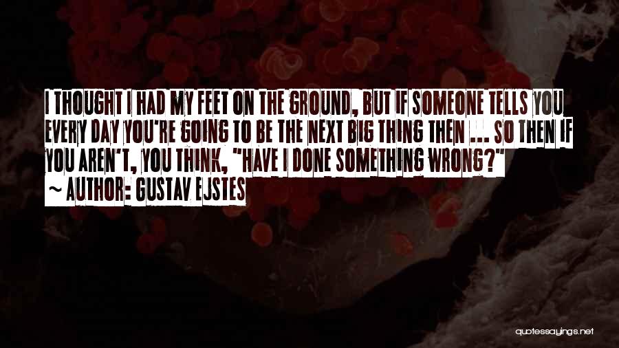 Gustav Ejstes Quotes: I Thought I Had My Feet On The Ground, But If Someone Tells You Every Day You're Going To Be