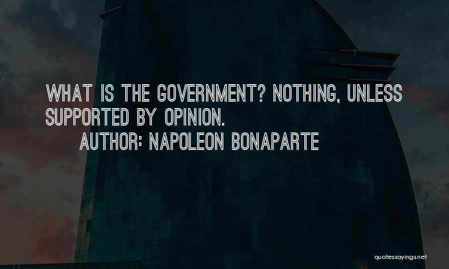 Napoleon Bonaparte Quotes: What Is The Government? Nothing, Unless Supported By Opinion.