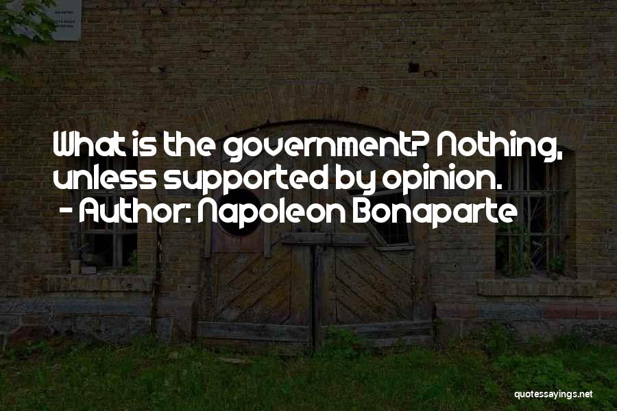 Napoleon Bonaparte Quotes: What Is The Government? Nothing, Unless Supported By Opinion.