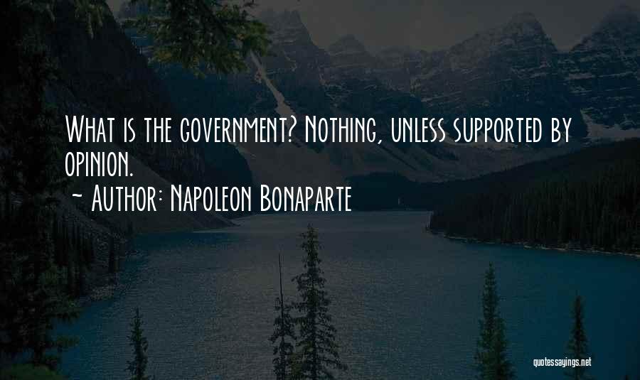 Napoleon Bonaparte Quotes: What Is The Government? Nothing, Unless Supported By Opinion.