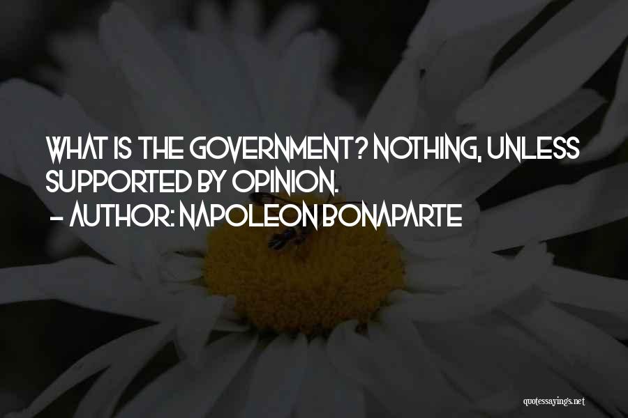 Napoleon Bonaparte Quotes: What Is The Government? Nothing, Unless Supported By Opinion.