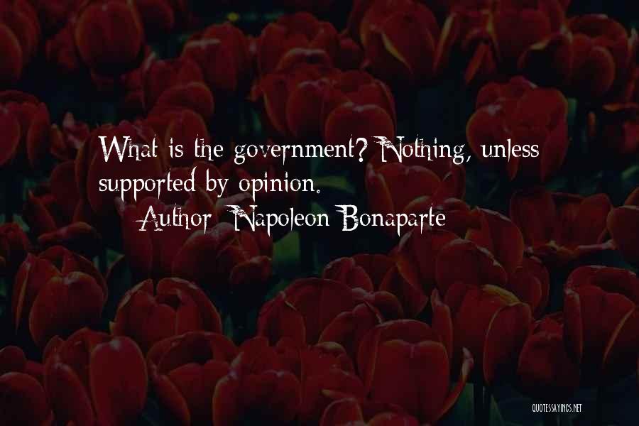 Napoleon Bonaparte Quotes: What Is The Government? Nothing, Unless Supported By Opinion.